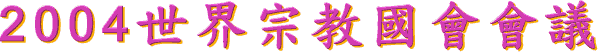 2 0 0 4 世 界 宗 教 國 會 會 議