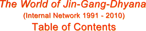 The World of Jin-Gang-Dhyana (Internal Network 1991 - 2010) Table of Contents