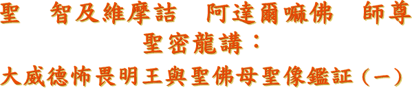 《 聖 智 及 維 摩 詰 阿 達 爾 嘛 佛 師 尊 聖 示 — 聖 密 龍 講 》〈 大 威 德 怖 畏 明 王 與 聖 佛 母 聖 像 鑑 証( 一 ) 〉 學 習 問 題