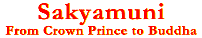 Sakyamuni -
From Crown Prince to Buddha