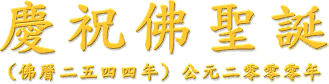 慶 祝 佛 聖 誕
(佛 曆 二 五 四 四 年 ) 公 元 二 零 零 零 年